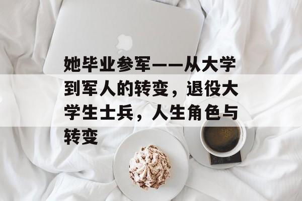 她毕业参军——从大学到军人的转变，退役大学生士兵，人生角色与转变