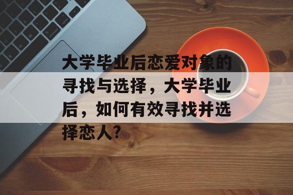 大学毕业后恋爱对象的寻找与选择，大学毕业后，如何有效寻找并选择恋人?