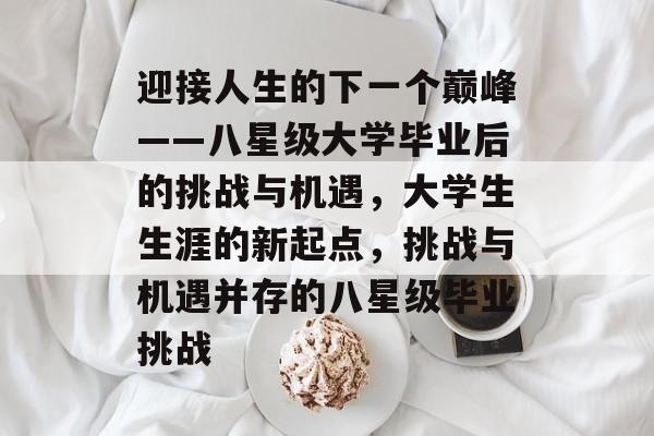 迎接人生的下一个巅峰——八星级大学毕业后的挑战与机遇，大学生生涯的新起点，挑战与机遇并存的八星级毕业挑战