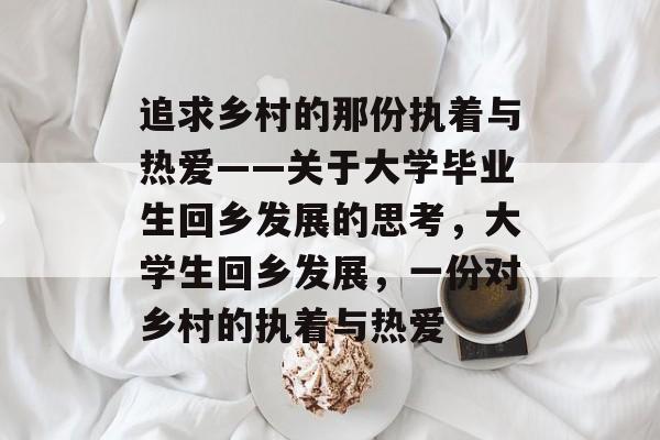 追求乡村的那份执着与热爱——关于大学毕业生回乡发展的思考,大学生回乡发展,一份对乡村的执着与热爱 追求乡村的那份执着与热爱——关于大学毕业生回乡发展的思考,大学生回乡发展,一份对乡村的执着与热爱
