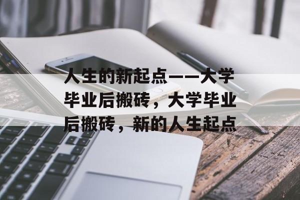 人生的新起点——大学毕业后搬砖,大学毕业后搬砖,新的人生起点 人生的新起点——大学毕业后搬砖,大学毕业后搬砖,新的人生起点