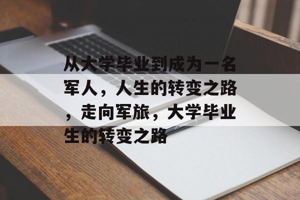 从大学毕业到成为一名军人,人生的转变之路,走向军旅,大学毕业生的转变之路 从大学毕业到成为一名军人,人生的转变之路,走向军旅,大学毕业生的转变之路