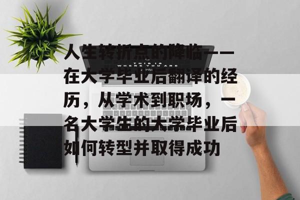 人生转折点的降临——在大学毕业后翻译的经历,从学术到职场,一名大学生的大学毕业后如何转型并取得成功 人生转折点的降临——在大学毕业后翻译的经历,从学术到职场,一名大学生的大学毕业后如何转型并取得成功
