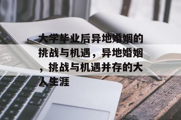 大学毕业后异地婚姻的挑战与机遇，异地婚姻，挑战与机遇并存的大人生涯