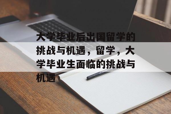 大学毕业后出国留学的挑战与机遇，留学，大学毕业生面临的挑战与机遇