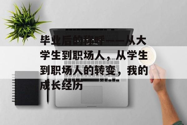 毕业后的称呼——从大学生到职场人，从学生到职场人的转变，我的成长经历
