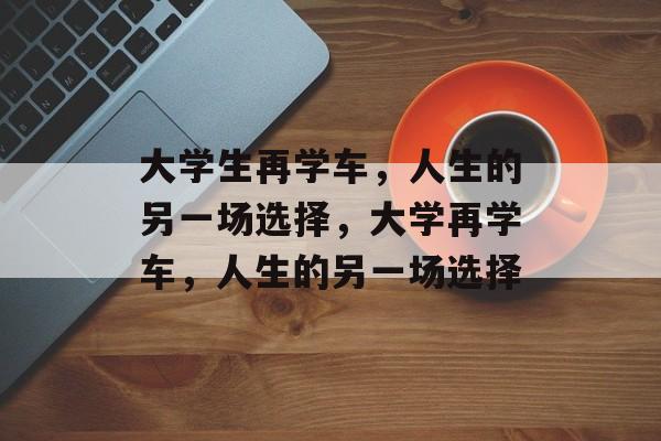 大学生再学车，人生的另一场选择，大学再学车，人生的另一场选择