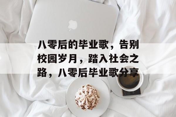 八零后的毕业歌，告别校园岁月，踏入社会之路，八零后毕业歌分享