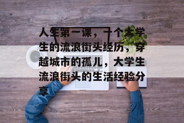 人生第一课，一个大学生的流浪街头经历，穿越城市的孤儿，大学生流浪街头的生活经验分享