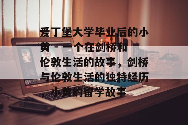 爱丁堡大学毕业后的小黄 - 一个在剑桥和伦敦生活的故事，剑桥与伦敦生活的独特经历，小黄的留学故事