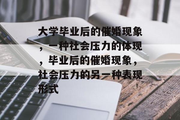 大学毕业后的催婚现象,一种社会压力的体现,毕业后的催婚现象,社会压力的另一种表现形式 大学毕业后的催婚现象,一种社会压力的体现,毕业后的催婚现象,社会压力的另一种表现形式