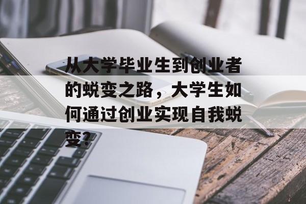 从大学毕业生到创业者的蜕变之路，大学生如何通过创业实现自我蜕变？