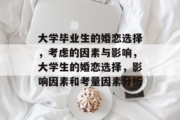 大学毕业生的婚恋选择，考虑的因素与影响，大学生的婚恋选择，影响因素和考量因素分析