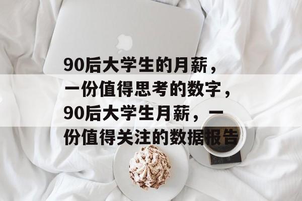 90后大学生的月薪,一份值得思考的数字,90后大学生月薪,一份值得关注的数据报告 90后大学生的月薪,一份值得思考的数字,90后大学生月薪,一份值得关注的数据报告