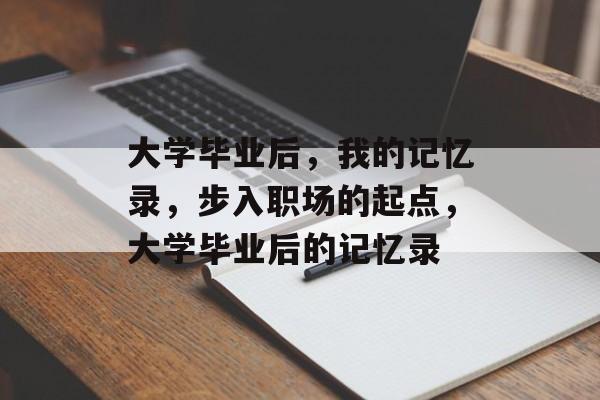 大学毕业后，我的记忆录，步入职场的起点，大学毕业后的记忆录