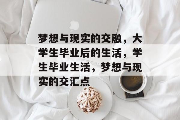 梦想与现实的交融，大学生毕业后的生活，学生毕业生活，梦想与现实的交汇点