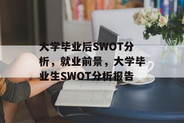 大学毕业后SWOT分析，就业前景，大学毕业生SWOT分析报告