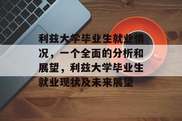 利兹大学毕业生就业情况,一个全面的分析和展望,利兹大学毕业生就业现状及未来展望 利兹大学毕业生就业情况,一个全面的分析和展望,利兹大学毕业生就业现状及未来展望
