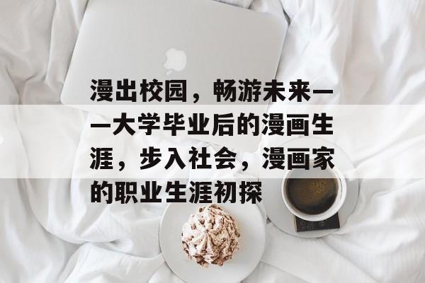 漫出校园，畅游未来——大学毕业后的漫画生涯，步入社会，漫画家的职业生涯初探