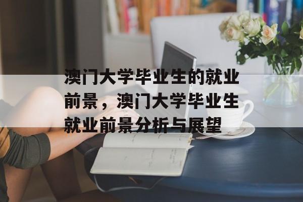澳门大学毕业生的就业前景，澳门大学毕业生就业前景分析与展望