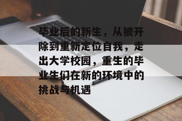 毕业后的新生，从被开除到重新定位自我，走出大学校园，重生的毕业生们在新的环境中的挑战与机遇