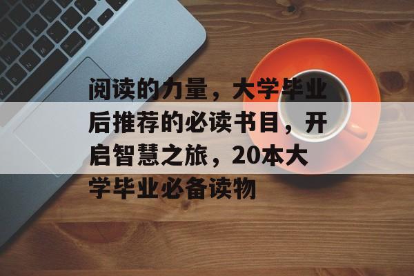 阅读的力量，大学毕业后推荐的必读书目，开启智慧之旅，20本大学毕业必备读物