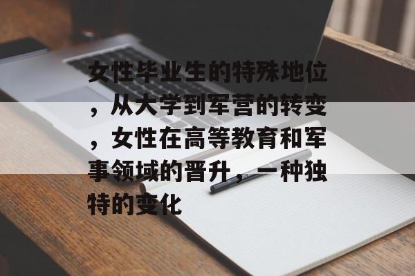 女性毕业生的特殊地位，从大学到军营的转变，女性在高等教育和军事领域的晋升，一种独特的变化