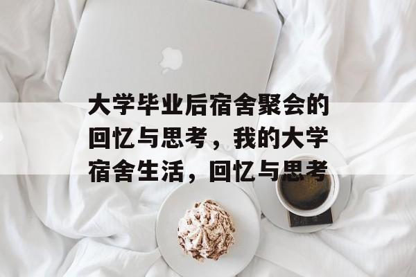 大学毕业后宿舍聚会的回忆与思考,我的大学宿舍生活,回忆与思考 大学毕业后宿舍聚会的回忆与思考,我的大学宿舍生活,回忆与思考