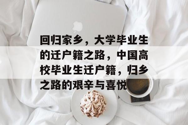 回归家乡,大学毕业生的迁户籍之路,中国高校毕业生迁户籍,归乡之路的艰辛与喜悦 回归家乡,大学毕业生的迁户籍之路,中国高校毕业生迁户籍,归乡之路的艰辛与喜悦