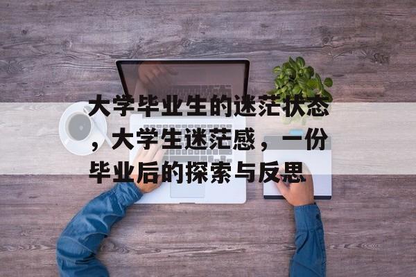 大学毕业生的迷茫状态，大学生迷茫感，一份毕业后的探索与反思