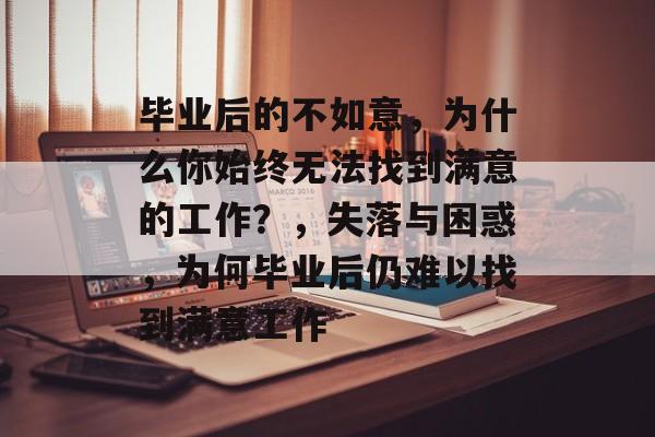 毕业后的不如意，为什么你始终无法找到满意的工作？，失落与困惑，为何毕业后仍难以找到满意工作
