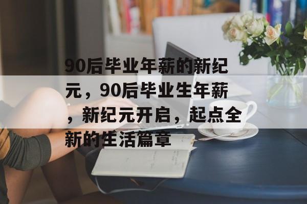 90后毕业年薪的新纪元，90后毕业生年薪，新纪元开启，起点全新的生活篇章