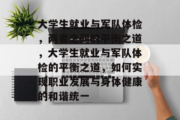 大学生就业与军队体检,两者之间的平衡之道,大学生就业与军队体检的平衡之道,如何实现职业发展与身体健康的和谐统一 大学生就业与军队体检,两者之间的平衡之道,大学生就业与军队体检的平衡之道,如何实现职业发展与身体健康的和谐统一