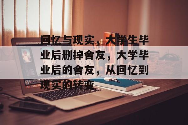 回忆与现实,大学生毕业后删掉舍友,大学毕业后的舍友,从回忆到现实的转变 回忆与现实,大学生毕业后删掉舍友,大学毕业后的舍友,从回忆到现实的转变