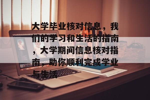 大学毕业核对信息,我们的学习和生活的指南,大学期间信息核对指南,助你顺利完成学业与生活 大学毕业核对信息,我们的学习和生活的指南,大学期间信息核对指南,助你顺利完成学业与生活