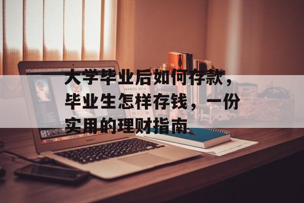 大学毕业后如何存款，毕业生怎样存钱，一份实用的理财指南