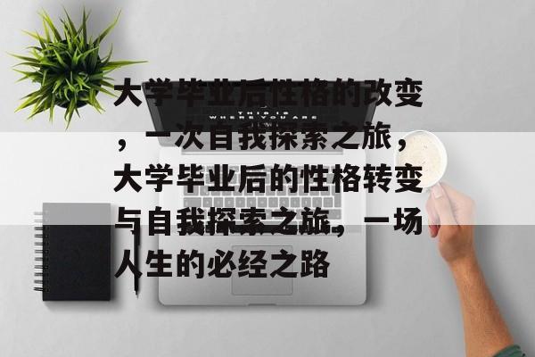 大学毕业后性格的改变，一次自我探索之旅，大学毕业后的性格转变与自我探索之旅，一场人生的必经之路