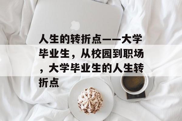 人生的转折点——大学毕业生，从校园到职场，大学毕业生的人生转折点