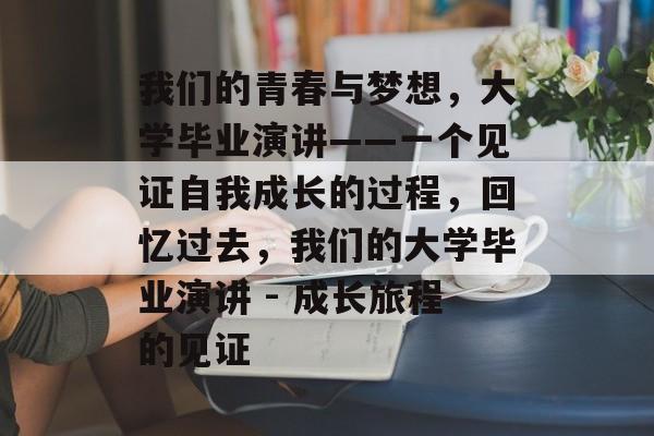 我们的青春与梦想，大学毕业演讲——一个见证自我成长的过程，回忆过去，我们的大学毕业演讲 - 成长旅程的见证