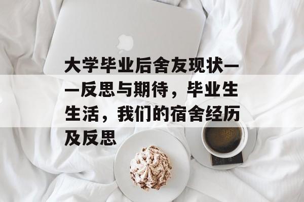 大学毕业后舍友现状——反思与期待，毕业生生活，我们的宿舍经历及反思