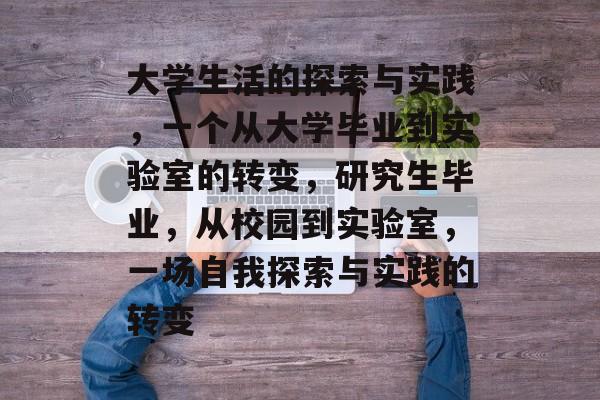 大学生活的探索与实践,一个从大学毕业到实验室的转变,研究生毕业,从校园到实验室,一场自我探索与实践的转变 大学生活的探索与实践,一个从大学毕业到实验室的转变,研究生毕业,从校园到实验室,一场自我探索与实践的转变
