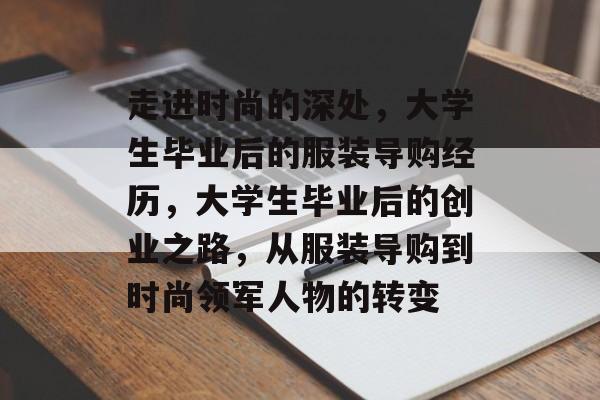 走进时尚的深处,大学生毕业后的服装导购经历,大学生毕业后的创业之路,从服装导购到时尚领军人物的转变 走进时尚的深处,大学生毕业后的服装导购经历,大学生毕业后的创业之路,从服装导购到时尚领军人物的转变