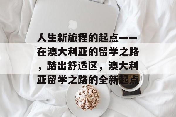 人生新旅程的起点——在澳大利亚的留学之路，踏出舒适区，澳大利亚留学之路的全新起点