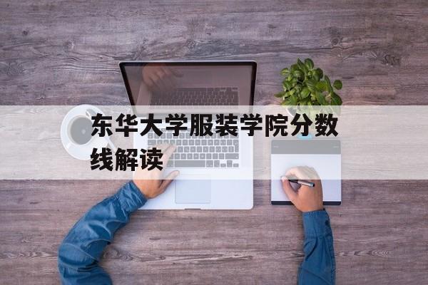 东华大学服装学院分数线解读