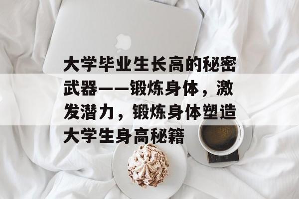 大学毕业生长高的秘密武器——锻炼身体，激发潜力，锻炼身体塑造大学生身高秘籍