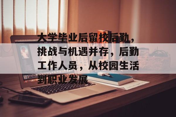大学毕业后留校后勤，挑战与机遇并存，后勤工作人员，从校园生活到职业发展