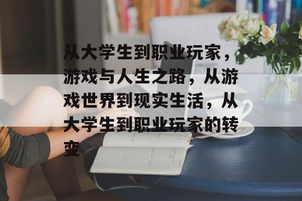 从大学生到职业玩家，游戏与人生之路，从游戏世界到现实生活，从大学生到职业玩家的转变