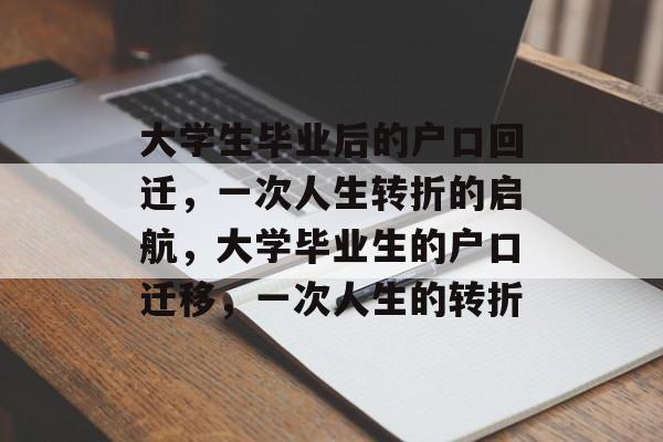 大学生毕业后的户口回迁,一次人生转折的启航,大学毕业生的户口迁移,一次人生的转折 大学生毕业后的户口回迁,一次人生转折的启航,大学毕业生的户口迁移,一次人生的转折