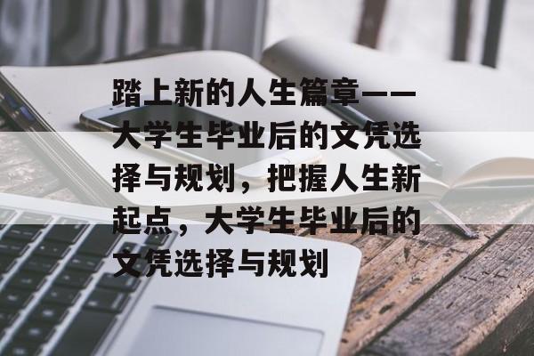 踏上新的人生篇章——大学生毕业后的文凭选择与规划，把握人生新起点，大学生毕业后的文凭选择与规划