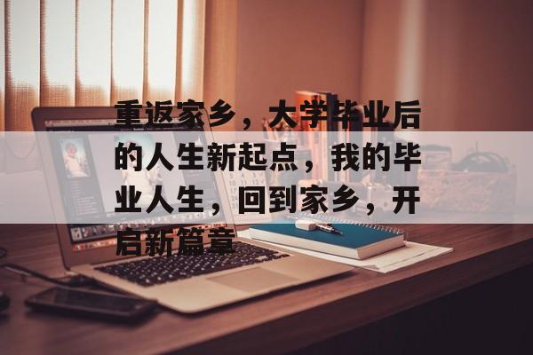 重返家乡，大学毕业后的人生新起点，我的毕业人生，回到家乡，开启新篇章